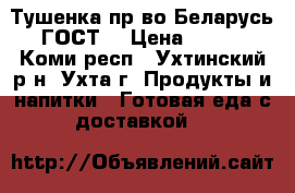  Тушенка пр-во Беларусь ГОСТ! › Цена ­ 140 - Коми респ., Ухтинский р-н, Ухта г. Продукты и напитки » Готовая еда с доставкой   